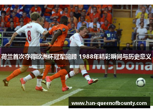 荷兰首次夺得欧洲杯冠军回顾 1988年精彩瞬间与历史意义