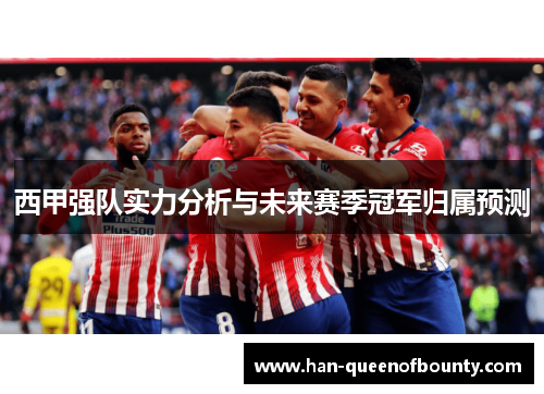 西甲强队实力分析与未来赛季冠军归属预测