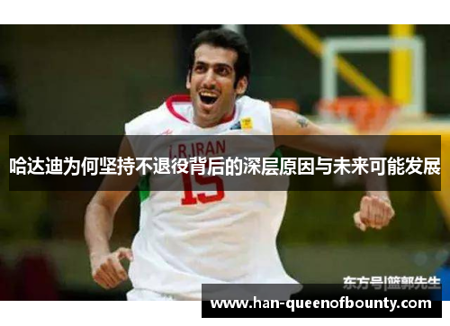 哈达迪为何坚持不退役背后的深层原因与未来可能发展