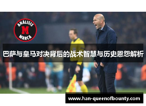 巴萨与皇马对决背后的战术智慧与历史恩怨解析