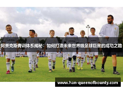 阿贾克斯青训体系揭秘：如何打造未来世界级足球巨星的成功之路