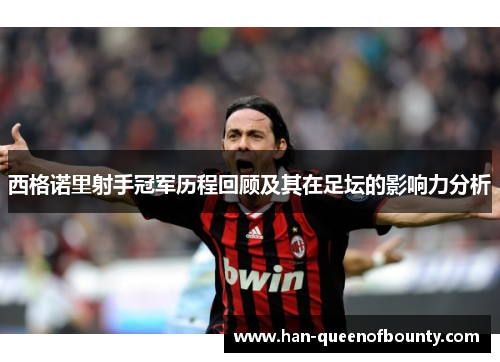 西格诺里射手冠军历程回顾及其在足坛的影响力分析