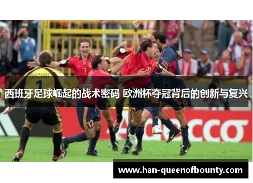 西班牙足球崛起的战术密码 欧洲杯夺冠背后的创新与复兴