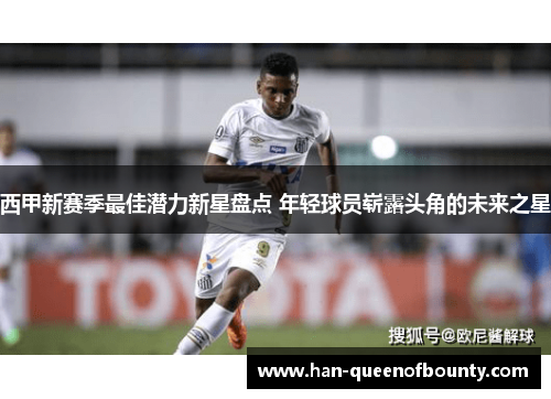 西甲新赛季最佳潜力新星盘点 年轻球员崭露头角的未来之星