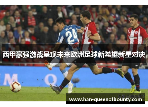 西甲豪强激战呈现未来欧洲足球新希望新星对决