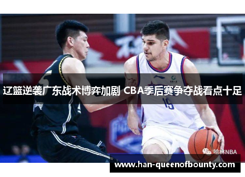 辽篮逆袭广东战术博弈加剧 CBA季后赛争夺战看点十足