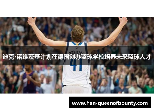 迪克·诺维茨基计划在德国创办篮球学校培养未来篮球人才