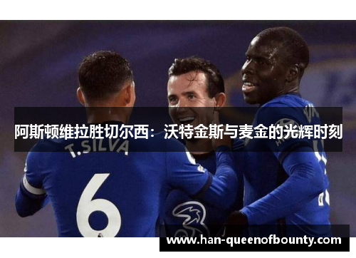 阿斯顿维拉胜切尔西：沃特金斯与麦金的光辉时刻