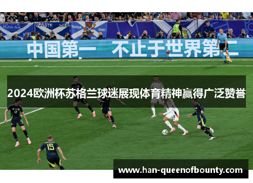 2024欧洲杯苏格兰球迷展现体育精神赢得广泛赞誉