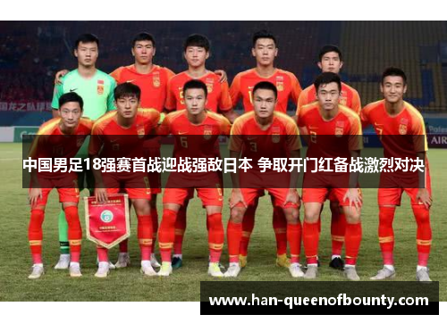中国男足18强赛首战迎战强敌日本 争取开门红备战激烈对决