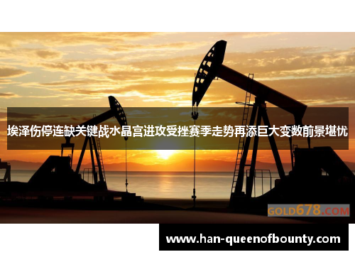 埃泽伤停连缺关键战水晶宫进攻受挫赛季走势再添巨大变数前景堪忧